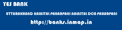 YES BANK  UTTARAKHAND NAINITAL PAHARPANI NAINITAL DCB PAHARPANI  banks information 